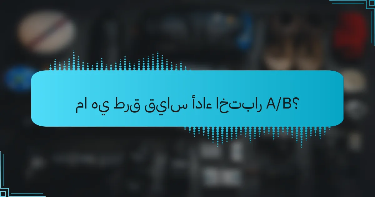 ما هي طرق قياس أداء اختبار A/B؟