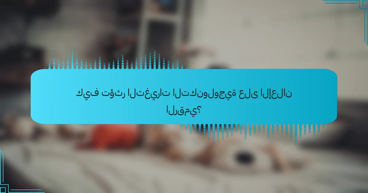 كيف تؤثر التغيرات التكنولوجية على الإعلان الرقمي؟