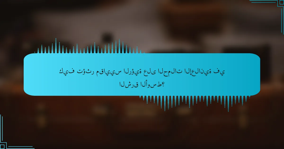 كيف تؤثر مقاييس الرؤية على الحملات الإعلانية في الشرق الأوسط؟