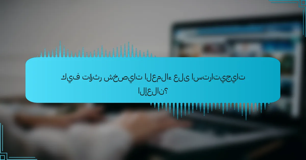كيف تؤثر شخصيات العملاء على استراتيجيات الإعلان؟