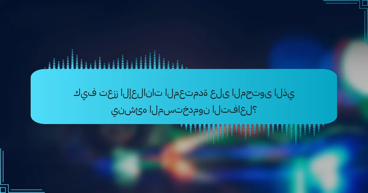 كيف تعزز الإعلانات المعتمدة على المحتوى الذي ينشئه المستخدمون التفاعل؟