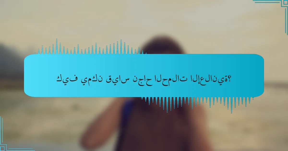 كيف يمكن قياس نجاح الحملات الإعلانية؟