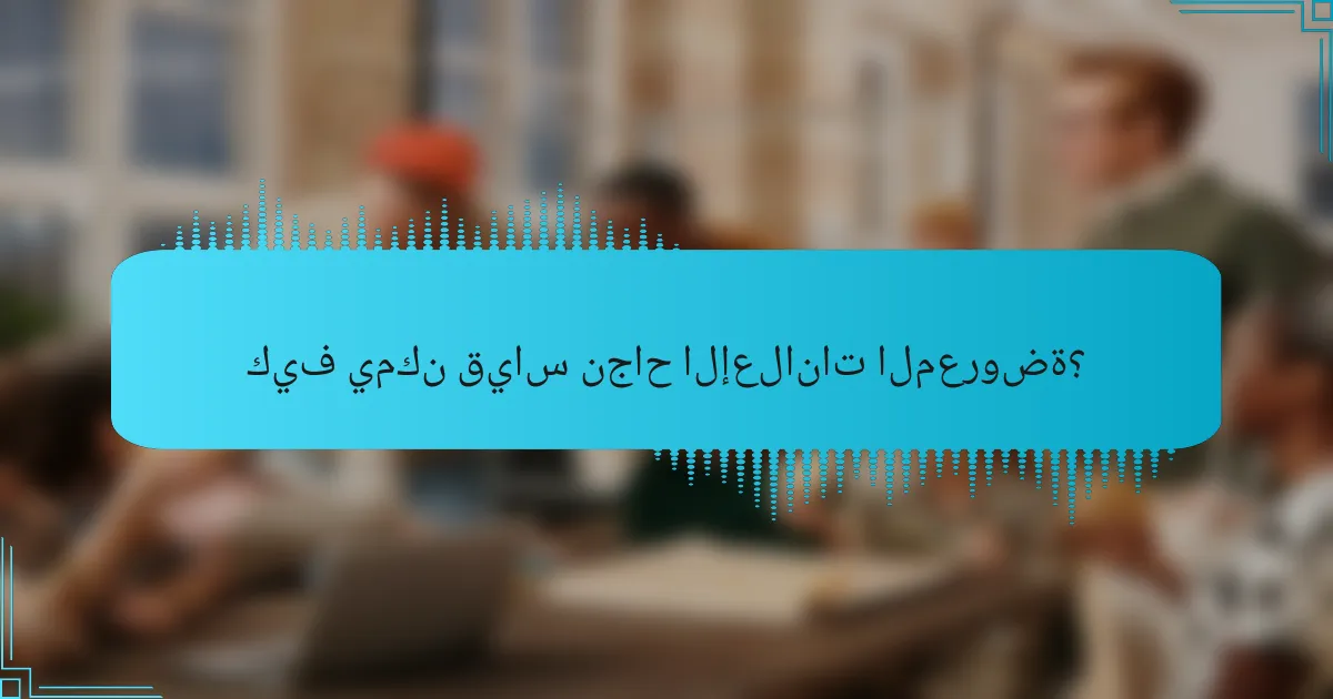 كيف يمكن قياس نجاح الإعلانات المعروضة؟