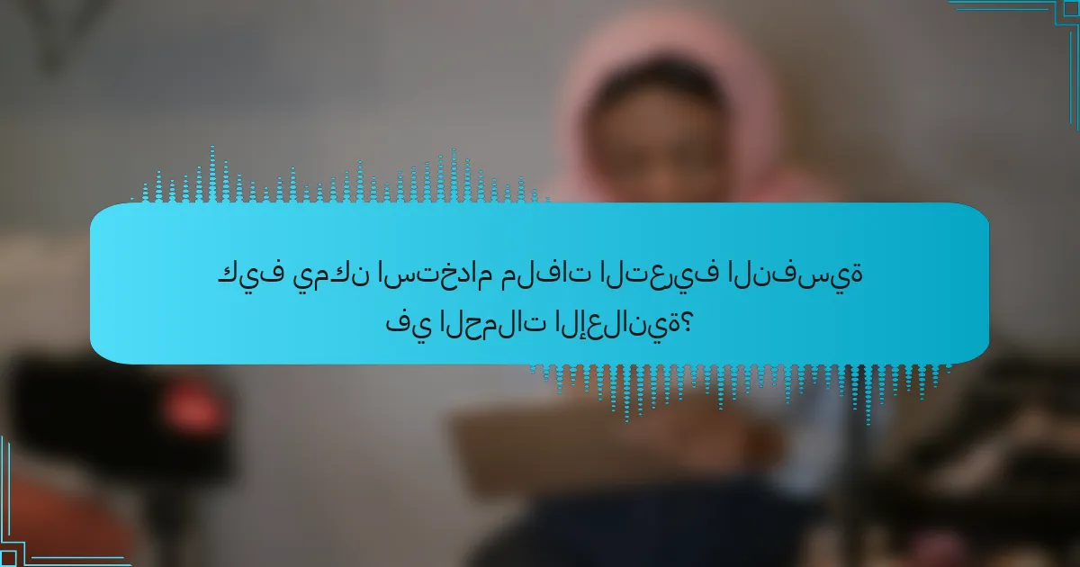 كيف يمكن استخدام ملفات التعريف النفسية في الحملات الإعلانية؟