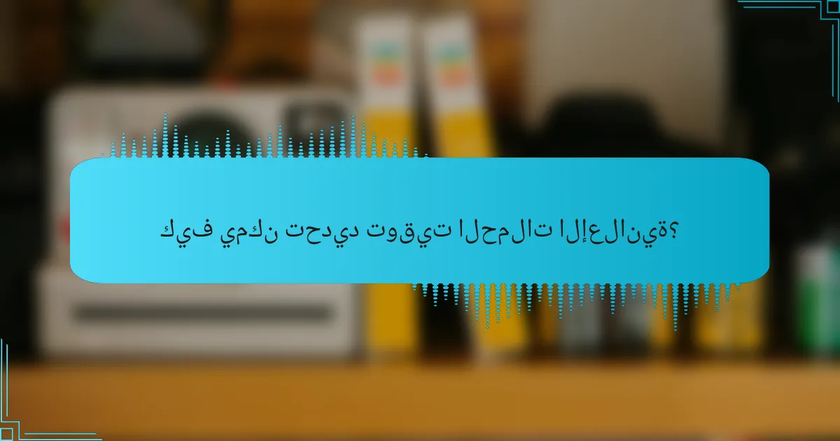 كيف يمكن تحديد توقيت الحملات الإعلانية؟