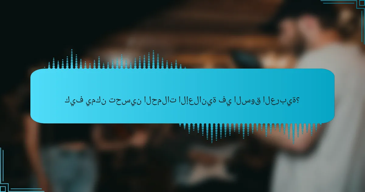 كيف يمكن تحسين الحملات الإعلانية في السوق العربية؟