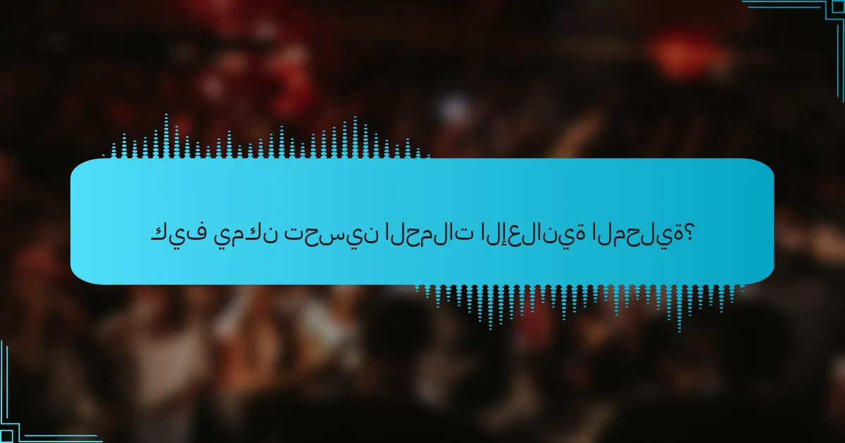 كيف يمكن تحسين الحملات الإعلانية المحلية؟