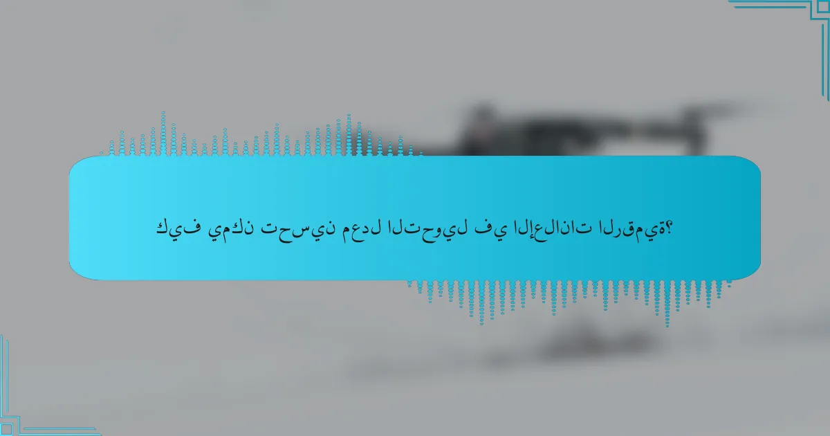 كيف يمكن تحسين معدل التحويل في الإعلانات الرقمية؟