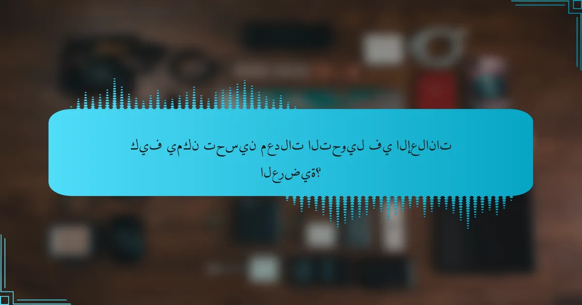 كيف يمكن تحسين معدلات التحويل في الإعلانات العرضية؟