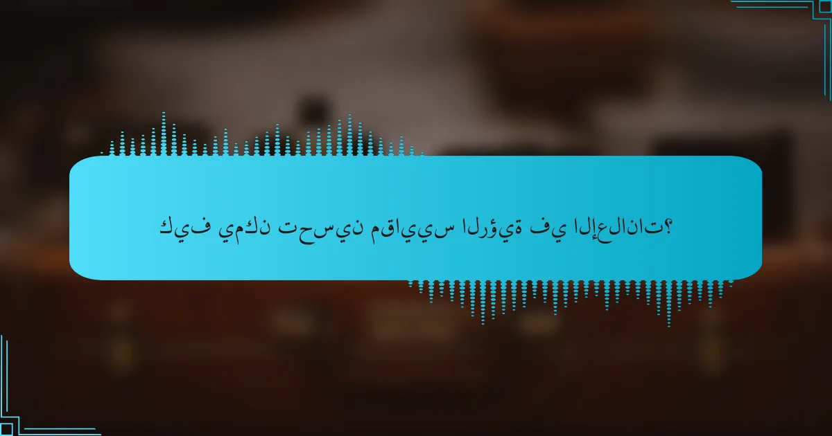 كيف يمكن تحسين مقاييس الرؤية في الإعلانات؟