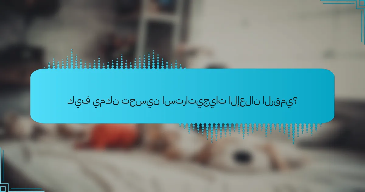 كيف يمكن تحسين استراتيجيات الإعلان الرقمي؟