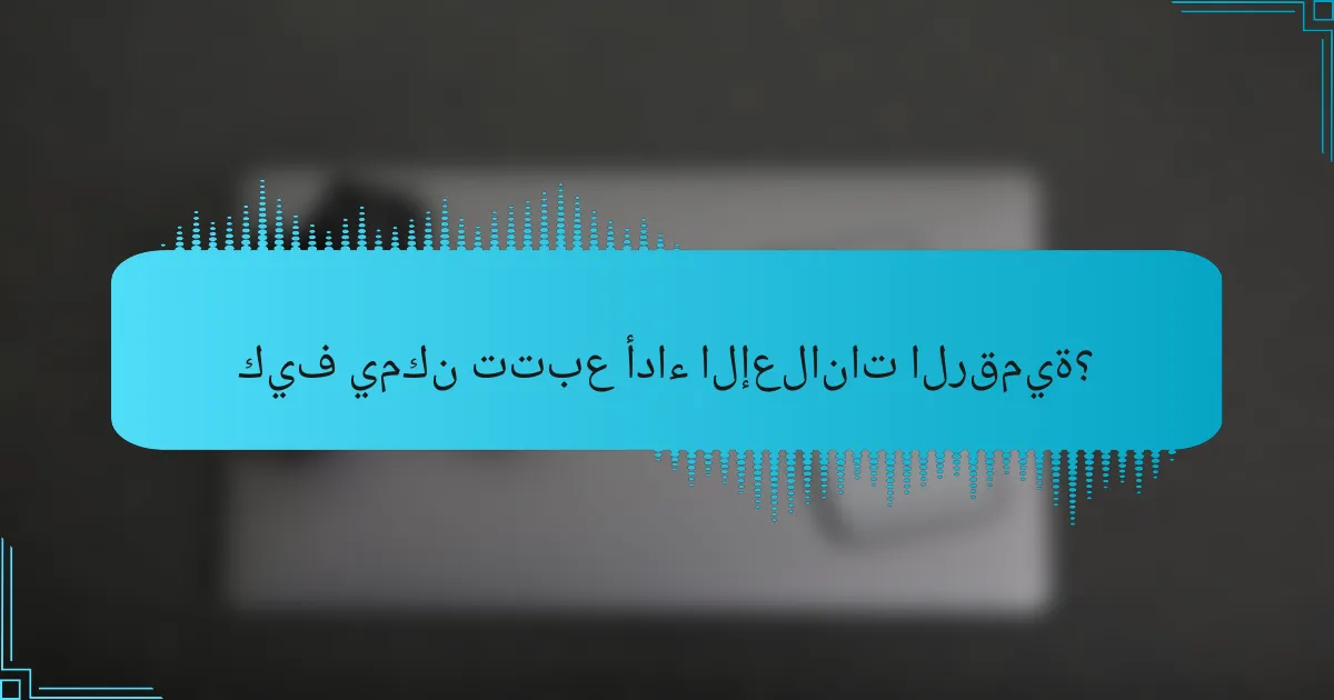 كيف يمكن تتبع أداء الإعلانات الرقمية؟