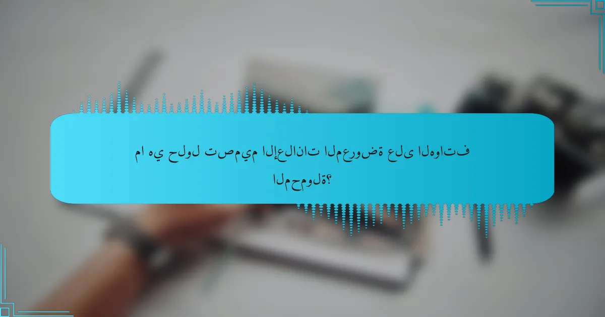 ما هي حلول تصميم الإعلانات المعروضة على الهواتف المحمولة؟