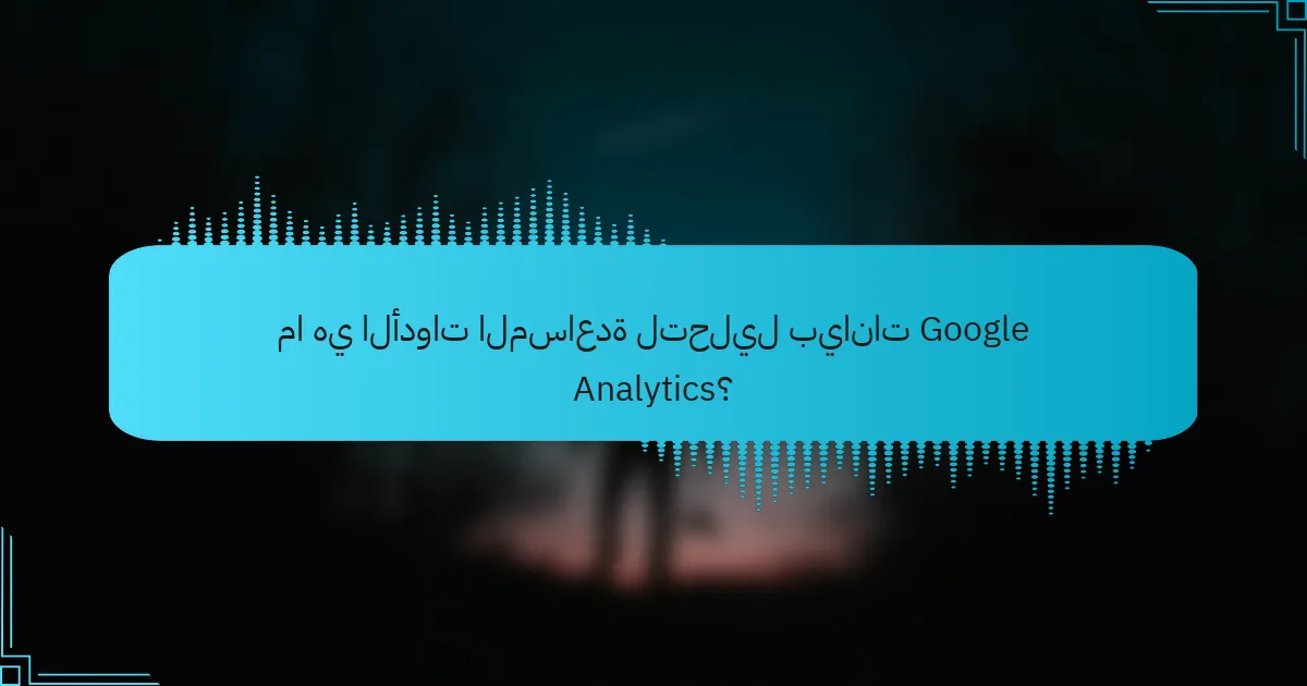 ما هي الأدوات المساعدة لتحليل بيانات Google Analytics؟