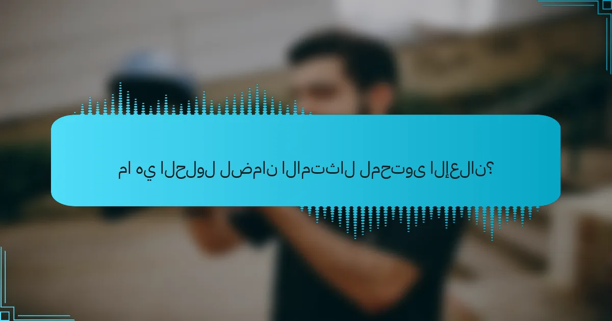 ما هي الحلول لضمان الامتثال لمحتوى الإعلان؟