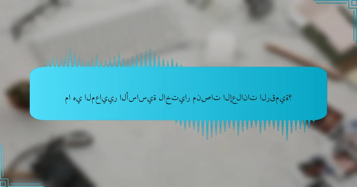 ما هي المعايير الأساسية لاختيار منصات الإعلانات الرقمية؟