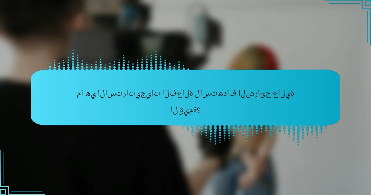 ما هي الاستراتيجيات الفعالة لاستهداف الشرائح عالية القيمة؟