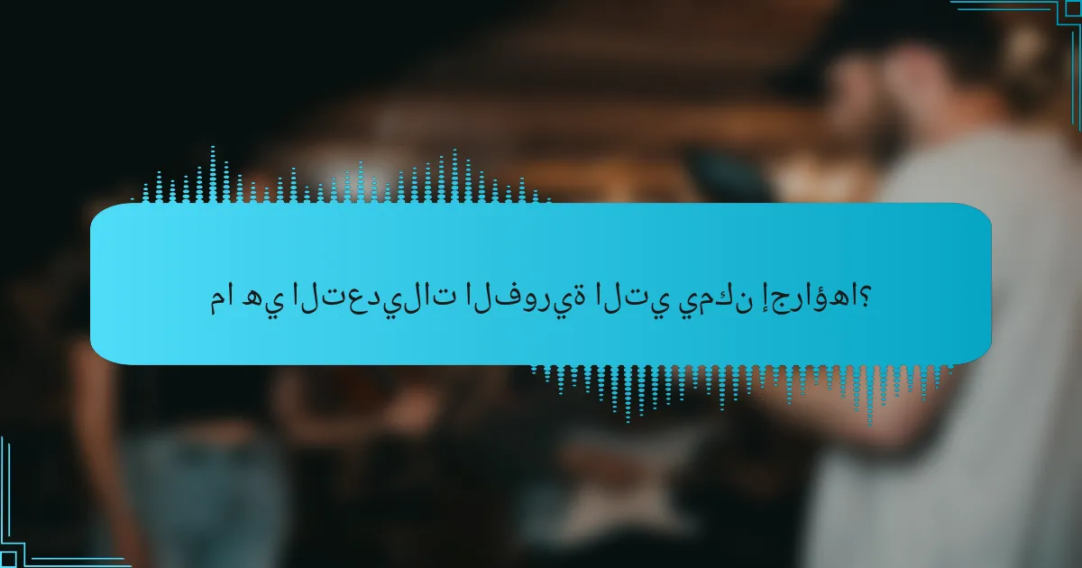 ما هي التعديلات الفورية التي يمكن إجراؤها؟