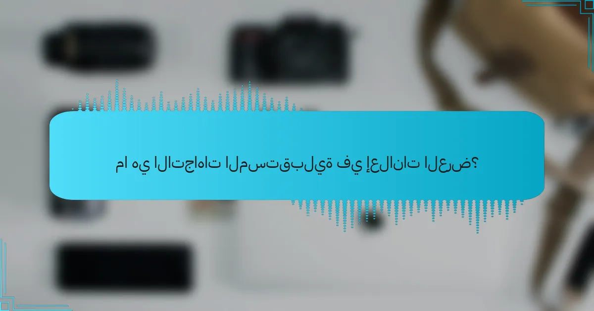 ما هي الاتجاهات المستقبلية في إعلانات العرض؟