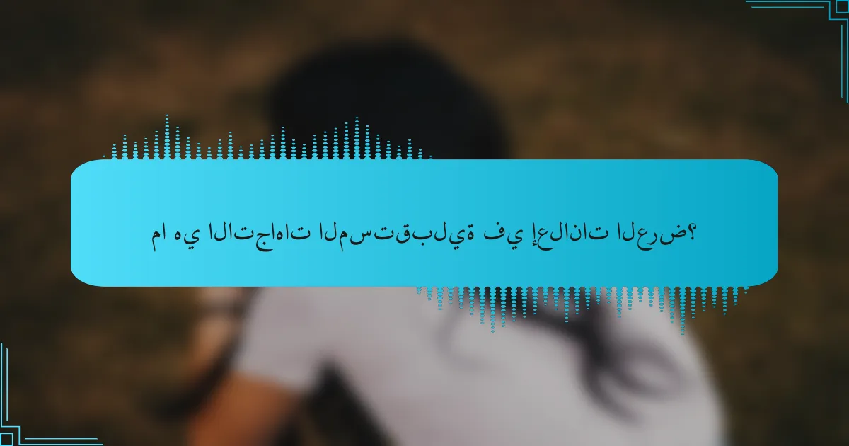 ما هي الاتجاهات المستقبلية في إعلانات العرض؟