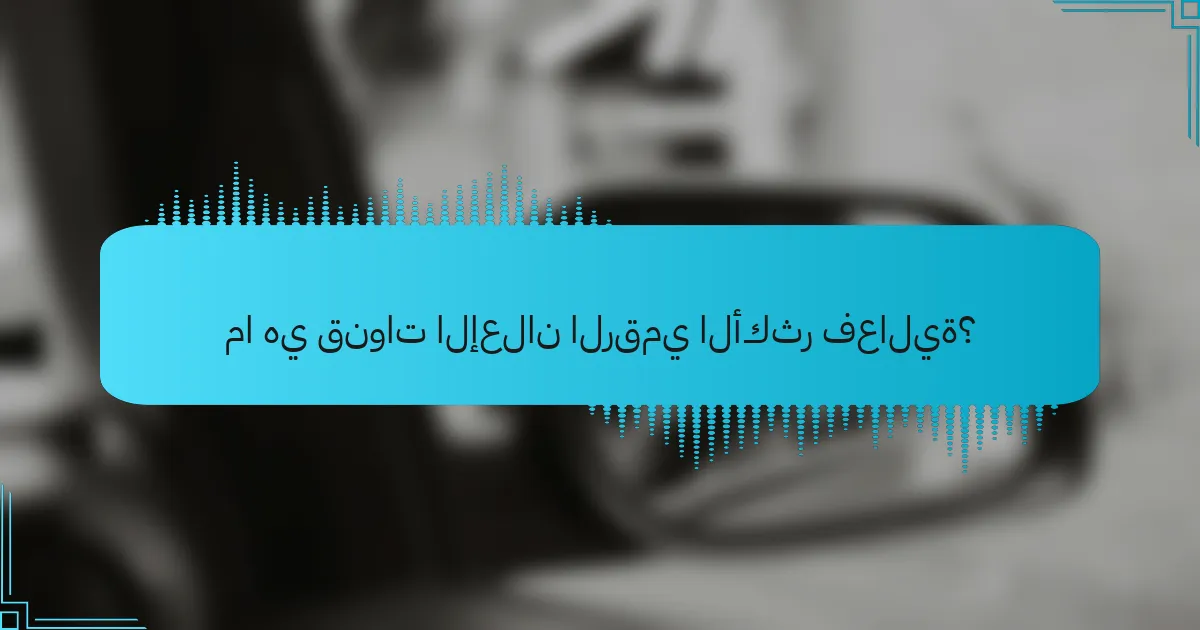 ما هي قنوات الإعلان الرقمي الأكثر فعالية؟